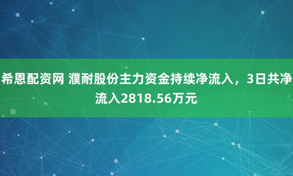 希恩配资网 濮耐股份主力资金持续净流入，3日共净流入2818.56万元