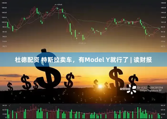 杜德配资 特斯拉卖车，有Model Y就行了 | 读财报