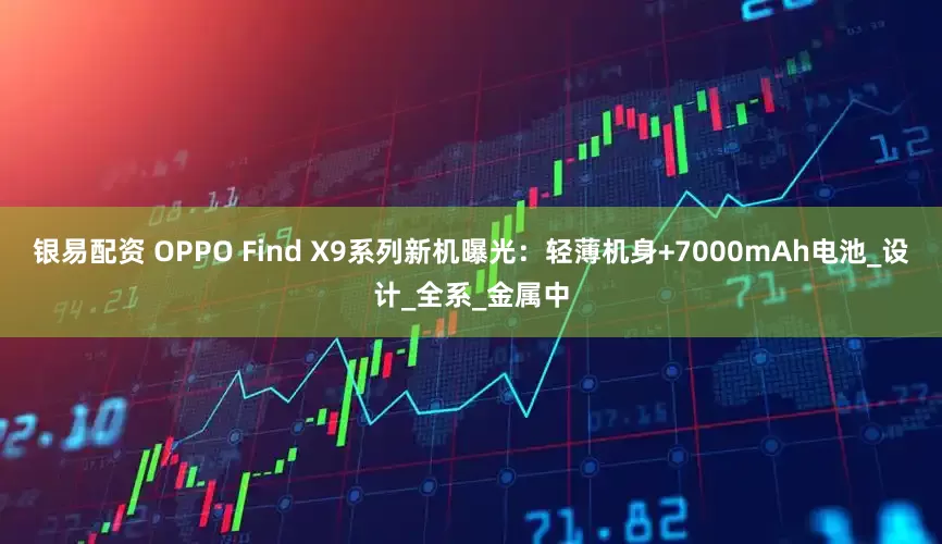 银易配资 OPPO Find X9系列新机曝光：轻薄机身+7000mAh电池_设计_全系_金属中