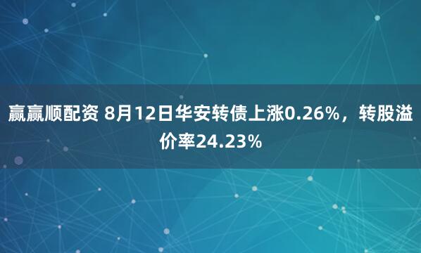 赢赢顺配资 8月12日华安转债上涨0.26%，转股溢价率24.23%