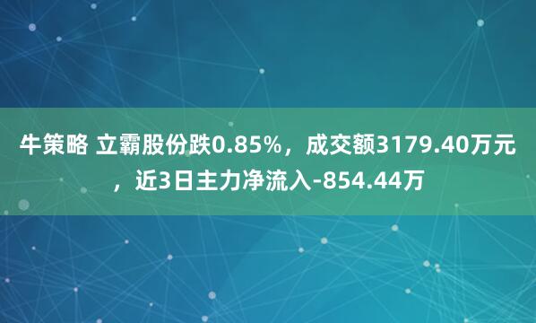 牛策略 立霸股份跌0.85%，成交额3179.40万元，近3日主力净流入-854.44万