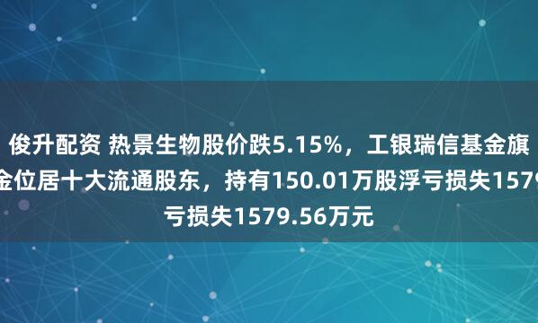 俊升配资 热景生物股价跌5.15%，工银瑞信基金旗下1只基金位居十大流通股东，持有150.01万股浮亏损失1579.56万元