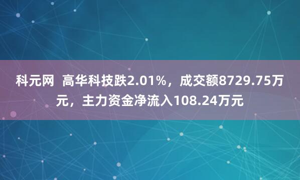 科元网 高华科技跌2.01%,成交额8729.75万元,主力资金净流入108.24万元