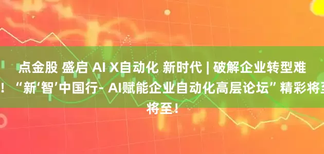 点金股 盛启 AI X自动化 新时代 | 破解企业转型难题！“新‘智’中国行- AI赋能企业自动化高层论坛”精彩将至！
