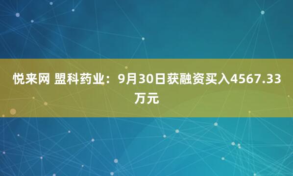 悦来网 盟科药业：9月30日获融资买入4567.33万元