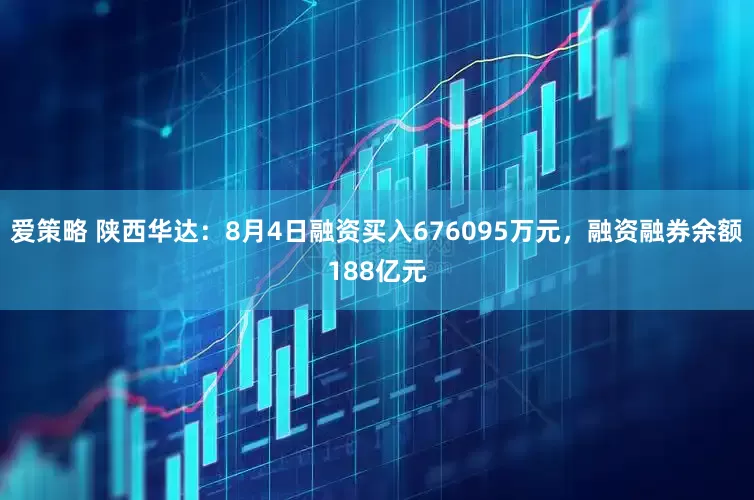 爱策略 陕西华达：8月4日融资买入676095万元，融资融券余额188亿元