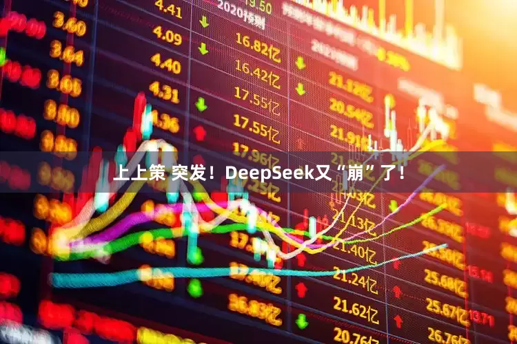 上上策 突发！DeepSeek又“崩”了！